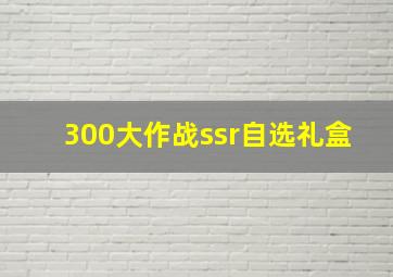 300大作战ssr自选礼盒