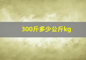 300斤多少公斤kg