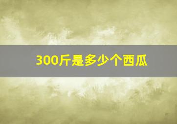 300斤是多少个西瓜