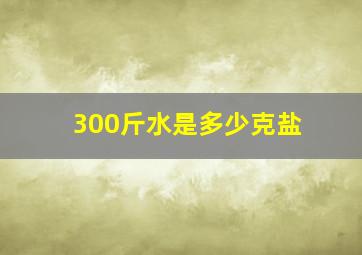 300斤水是多少克盐