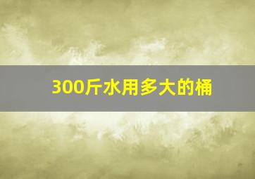 300斤水用多大的桶