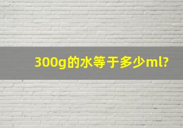 300g的水等于多少ml?