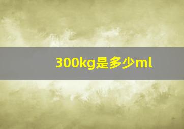 300kg是多少ml