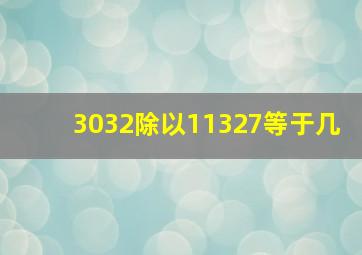 3032除以11327等于几