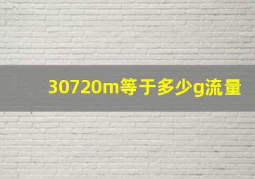 30720m等于多少g流量