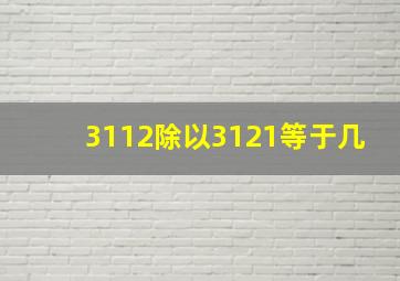 3112除以3121等于几