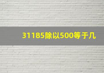 31185除以500等于几