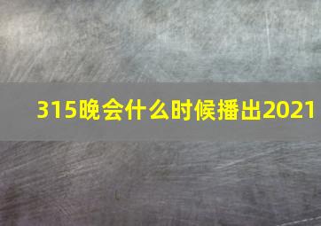 315晚会什么时候播出2021