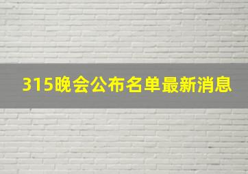 315晚会公布名单最新消息