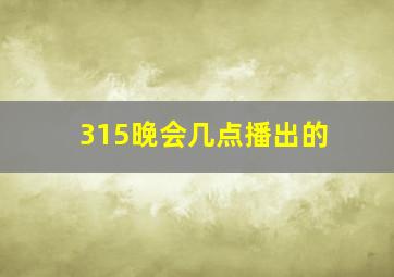 315晚会几点播出的