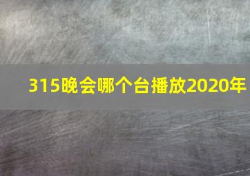 315晚会哪个台播放2020年