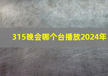 315晚会哪个台播放2024年