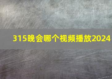 315晚会哪个视频播放2024