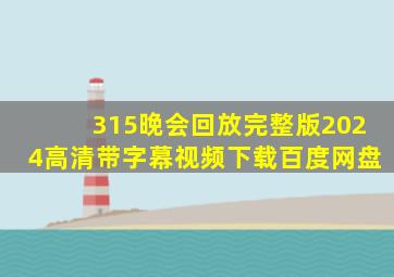 315晚会回放完整版2024高清带字幕视频下载百度网盘