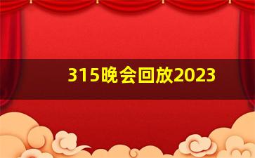 315晚会回放2023