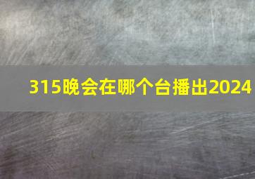 315晚会在哪个台播出2024