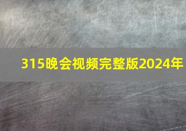 315晚会视频完整版2024年