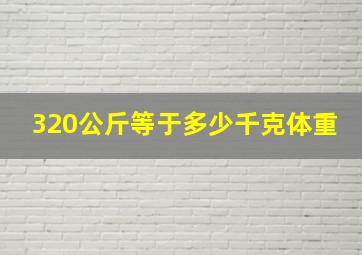 320公斤等于多少千克体重