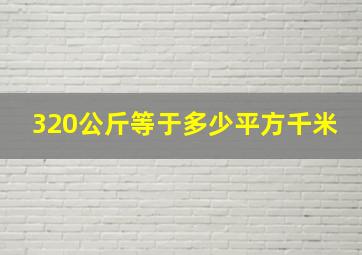 320公斤等于多少平方千米