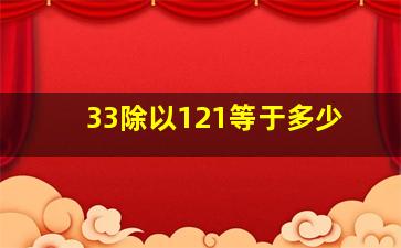 33除以121等于多少