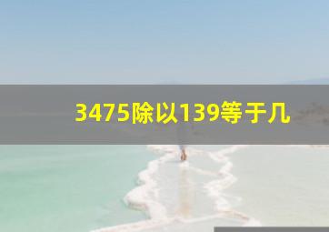 3475除以139等于几