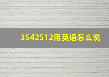 3542512用英语怎么说