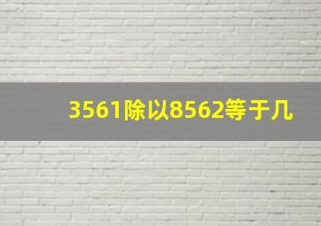 3561除以8562等于几