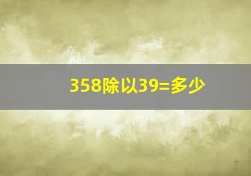 358除以39=多少