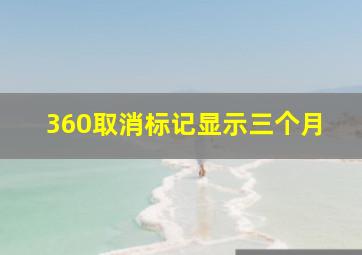 360取消标记显示三个月