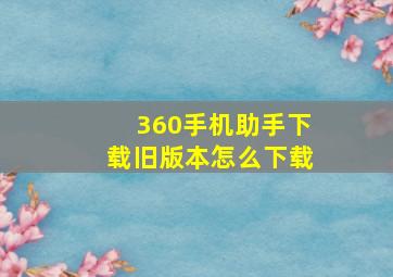 360手机助手下载旧版本怎么下载