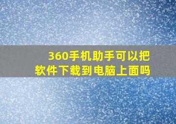 360手机助手可以把软件下载到电脑上面吗