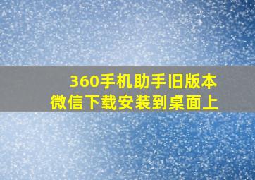 360手机助手旧版本微信下载安装到桌面上