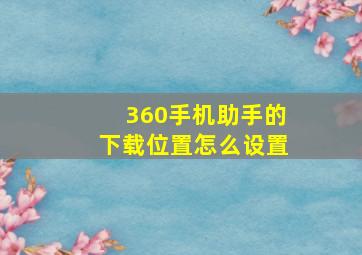 360手机助手的下载位置怎么设置