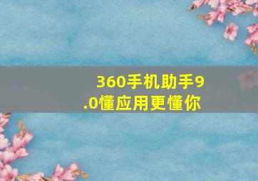 360手机助手9.0懂应用更懂你