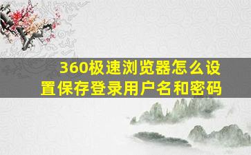 360极速浏览器怎么设置保存登录用户名和密码