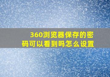 360浏览器保存的密码可以看到吗怎么设置