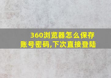 360浏览器怎么保存账号密码,下次直接登陆