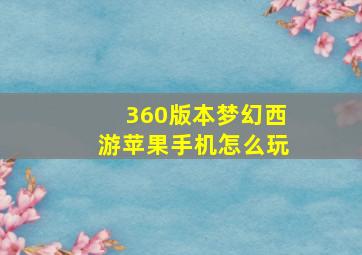 360版本梦幻西游苹果手机怎么玩