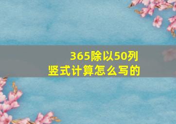 365除以50列竖式计算怎么写的