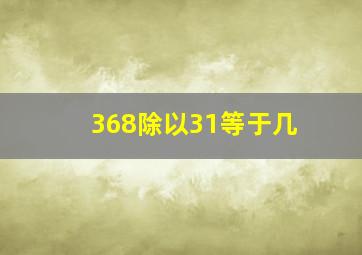 368除以31等于几