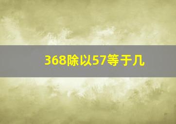 368除以57等于几