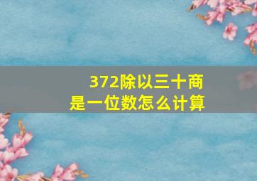 372除以三十商是一位数怎么计算