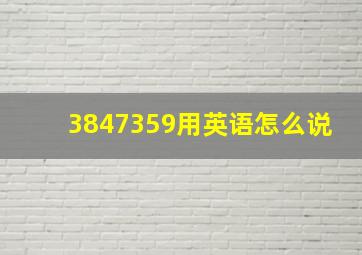 3847359用英语怎么说