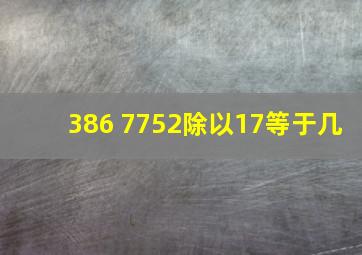 386+7752除以17等于几