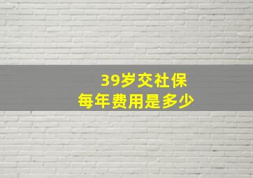 39岁交社保每年费用是多少