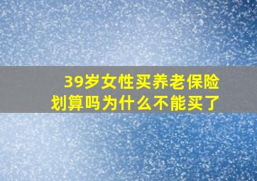 39岁女性买养老保险划算吗为什么不能买了