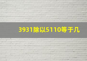 3931除以5110等于几