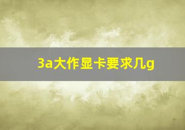 3a大作显卡要求几g