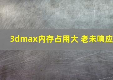 3dmax内存占用大 老未响应