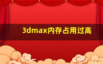 3dmax内存占用过高